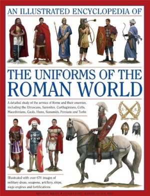 An Ill. Ency. of the Uniforms of the Roman World