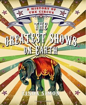 The Greatest Shows on Earth: A History of the Circus